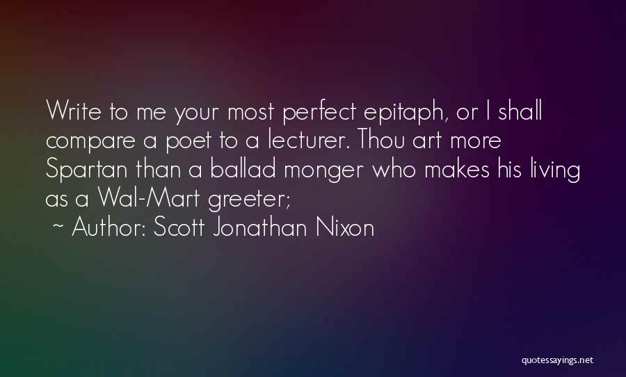 Scott Jonathan Nixon Quotes: Write To Me Your Most Perfect Epitaph, Or I Shall Compare A Poet To A Lecturer. Thou Art More Spartan