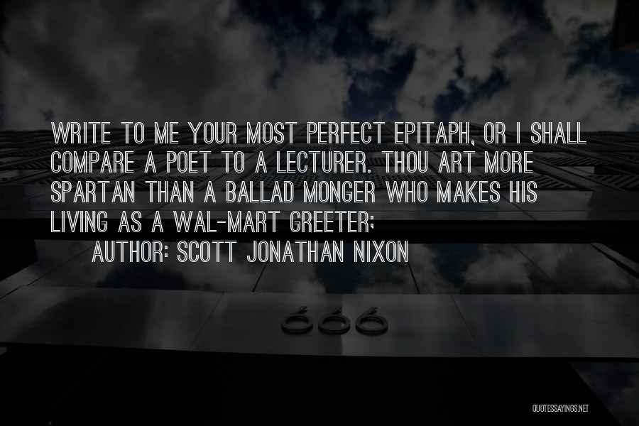 Scott Jonathan Nixon Quotes: Write To Me Your Most Perfect Epitaph, Or I Shall Compare A Poet To A Lecturer. Thou Art More Spartan