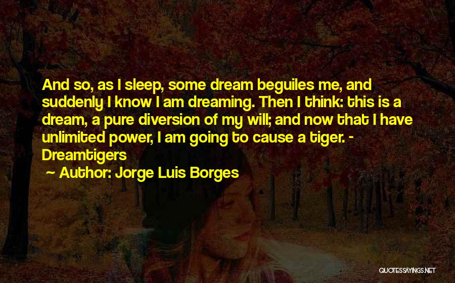 Jorge Luis Borges Quotes: And So, As I Sleep, Some Dream Beguiles Me, And Suddenly I Know I Am Dreaming. Then I Think: This