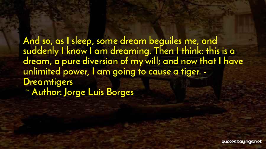 Jorge Luis Borges Quotes: And So, As I Sleep, Some Dream Beguiles Me, And Suddenly I Know I Am Dreaming. Then I Think: This