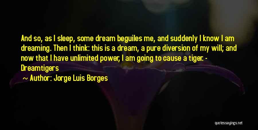 Jorge Luis Borges Quotes: And So, As I Sleep, Some Dream Beguiles Me, And Suddenly I Know I Am Dreaming. Then I Think: This