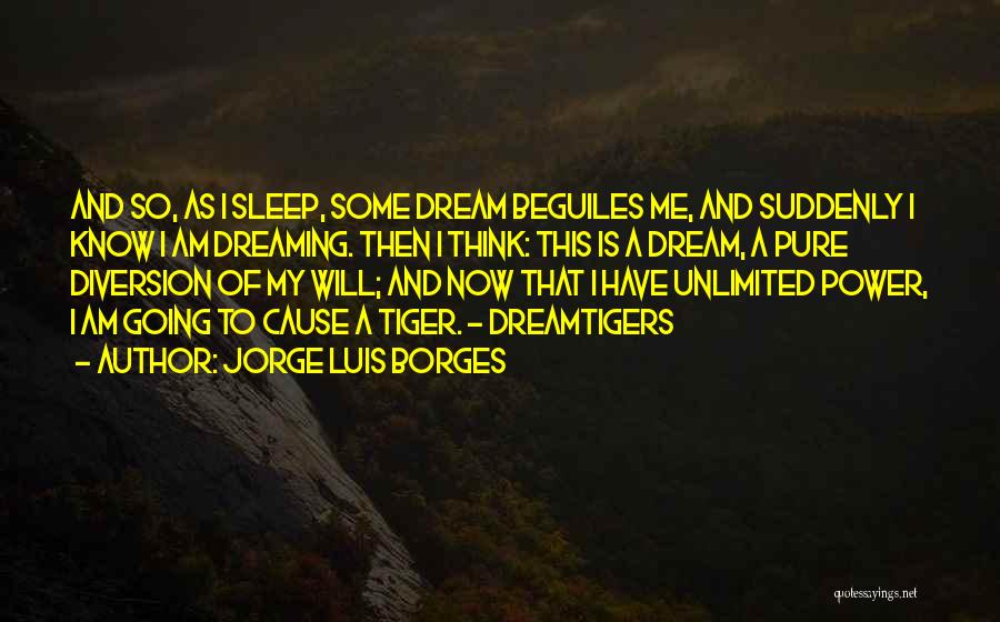 Jorge Luis Borges Quotes: And So, As I Sleep, Some Dream Beguiles Me, And Suddenly I Know I Am Dreaming. Then I Think: This