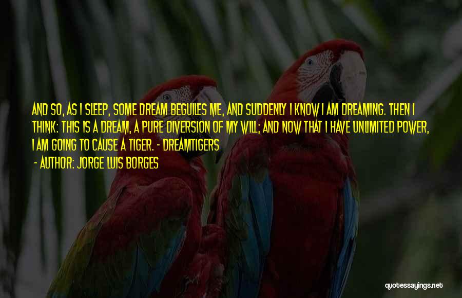 Jorge Luis Borges Quotes: And So, As I Sleep, Some Dream Beguiles Me, And Suddenly I Know I Am Dreaming. Then I Think: This