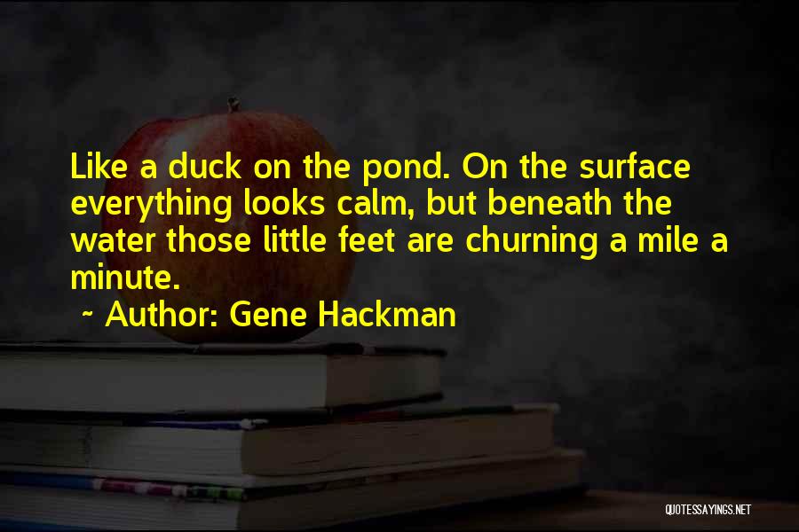 Gene Hackman Quotes: Like A Duck On The Pond. On The Surface Everything Looks Calm, But Beneath The Water Those Little Feet Are