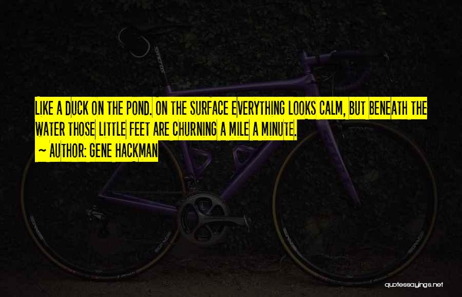 Gene Hackman Quotes: Like A Duck On The Pond. On The Surface Everything Looks Calm, But Beneath The Water Those Little Feet Are