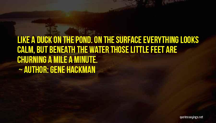 Gene Hackman Quotes: Like A Duck On The Pond. On The Surface Everything Looks Calm, But Beneath The Water Those Little Feet Are