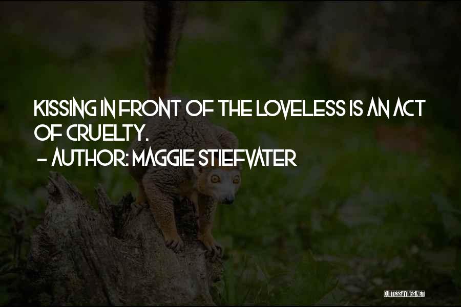 Maggie Stiefvater Quotes: Kissing In Front Of The Loveless Is An Act Of Cruelty.