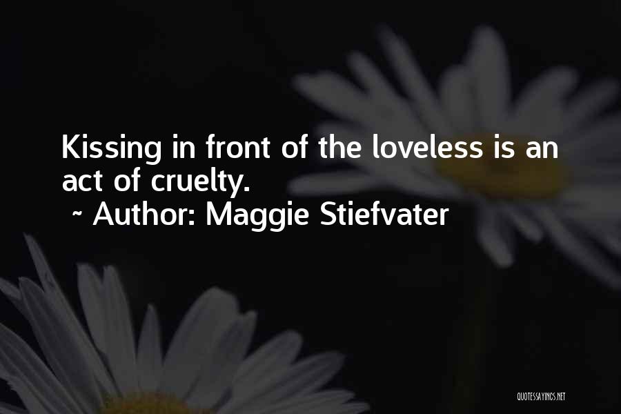 Maggie Stiefvater Quotes: Kissing In Front Of The Loveless Is An Act Of Cruelty.