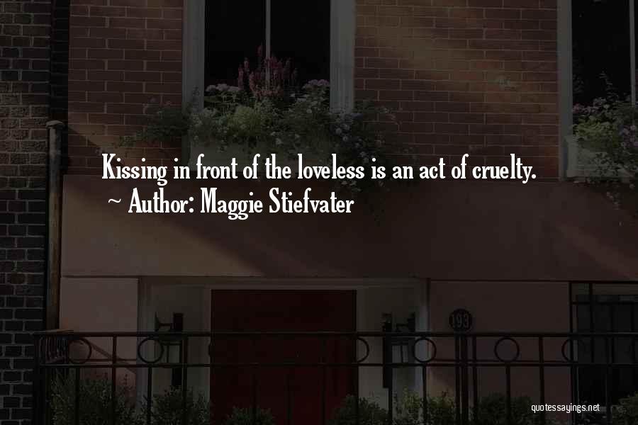 Maggie Stiefvater Quotes: Kissing In Front Of The Loveless Is An Act Of Cruelty.