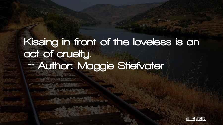 Maggie Stiefvater Quotes: Kissing In Front Of The Loveless Is An Act Of Cruelty.