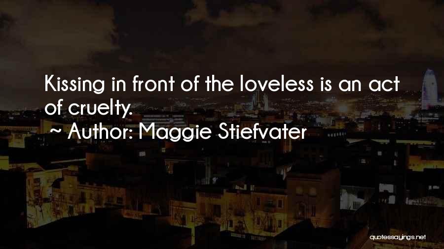 Maggie Stiefvater Quotes: Kissing In Front Of The Loveless Is An Act Of Cruelty.