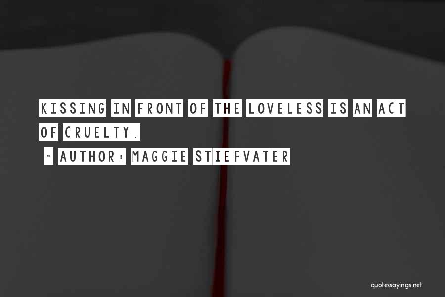 Maggie Stiefvater Quotes: Kissing In Front Of The Loveless Is An Act Of Cruelty.