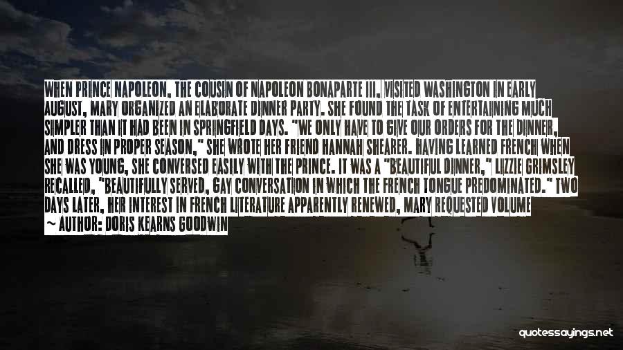 Doris Kearns Goodwin Quotes: When Prince Napoleon, The Cousin Of Napoleon Bonaparte Iii, Visited Washington In Early August, Mary Organized An Elaborate Dinner Party.