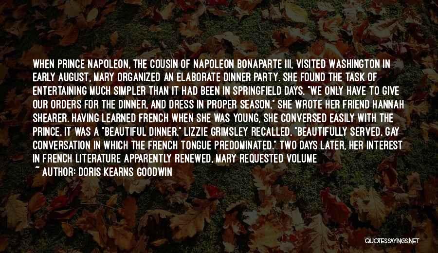 Doris Kearns Goodwin Quotes: When Prince Napoleon, The Cousin Of Napoleon Bonaparte Iii, Visited Washington In Early August, Mary Organized An Elaborate Dinner Party.