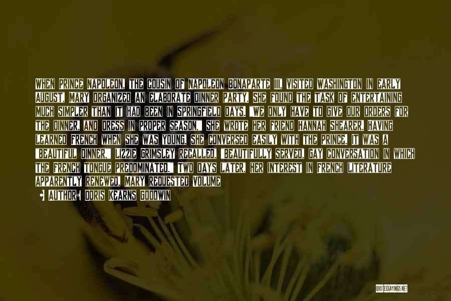 Doris Kearns Goodwin Quotes: When Prince Napoleon, The Cousin Of Napoleon Bonaparte Iii, Visited Washington In Early August, Mary Organized An Elaborate Dinner Party.