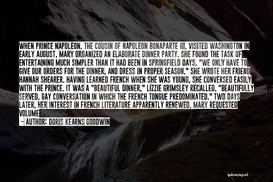 Doris Kearns Goodwin Quotes: When Prince Napoleon, The Cousin Of Napoleon Bonaparte Iii, Visited Washington In Early August, Mary Organized An Elaborate Dinner Party.