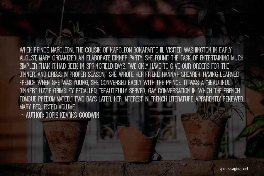 Doris Kearns Goodwin Quotes: When Prince Napoleon, The Cousin Of Napoleon Bonaparte Iii, Visited Washington In Early August, Mary Organized An Elaborate Dinner Party.