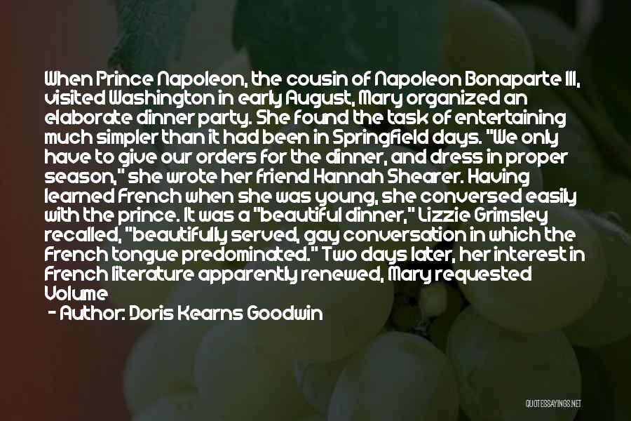 Doris Kearns Goodwin Quotes: When Prince Napoleon, The Cousin Of Napoleon Bonaparte Iii, Visited Washington In Early August, Mary Organized An Elaborate Dinner Party.