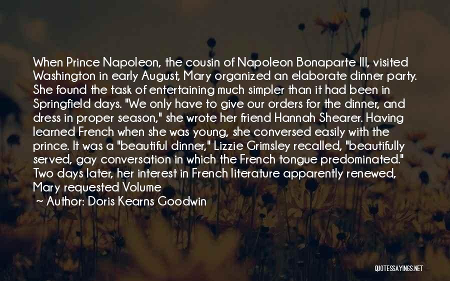 Doris Kearns Goodwin Quotes: When Prince Napoleon, The Cousin Of Napoleon Bonaparte Iii, Visited Washington In Early August, Mary Organized An Elaborate Dinner Party.