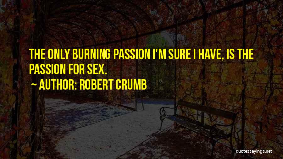 Robert Crumb Quotes: The Only Burning Passion I'm Sure I Have, Is The Passion For Sex.