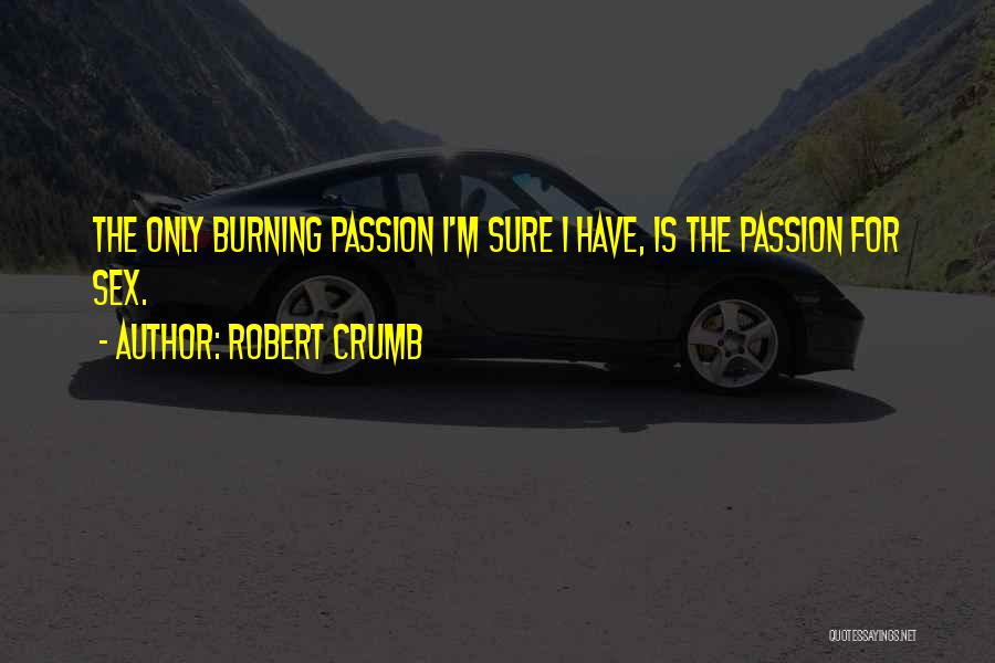 Robert Crumb Quotes: The Only Burning Passion I'm Sure I Have, Is The Passion For Sex.