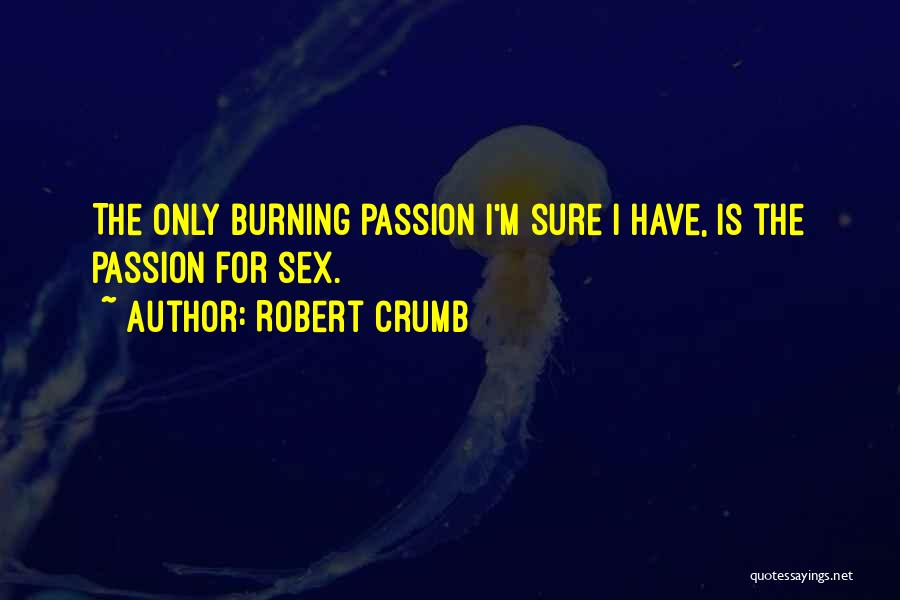 Robert Crumb Quotes: The Only Burning Passion I'm Sure I Have, Is The Passion For Sex.