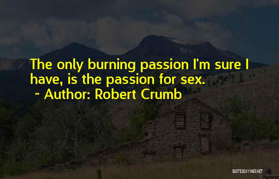 Robert Crumb Quotes: The Only Burning Passion I'm Sure I Have, Is The Passion For Sex.