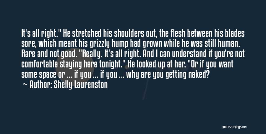 Shelly Laurenston Quotes: It's All Right. He Stretched His Shoulders Out, The Flesh Between His Blades Sore, Which Meant His Grizzly Hump Had