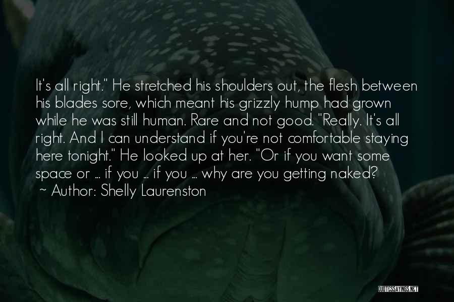 Shelly Laurenston Quotes: It's All Right. He Stretched His Shoulders Out, The Flesh Between His Blades Sore, Which Meant His Grizzly Hump Had