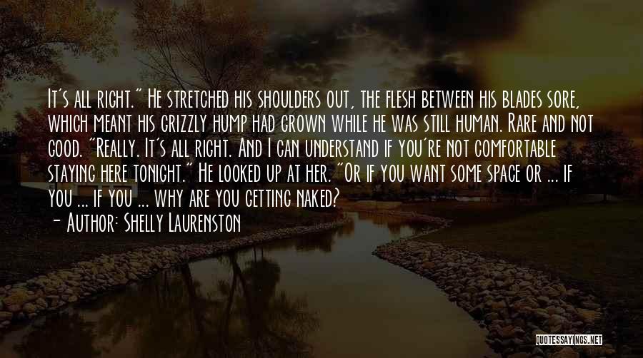 Shelly Laurenston Quotes: It's All Right. He Stretched His Shoulders Out, The Flesh Between His Blades Sore, Which Meant His Grizzly Hump Had