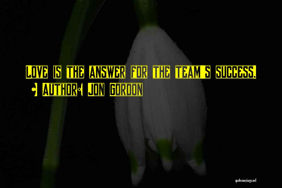 Jon Gordon Quotes: Love Is The Answer For The Team's Success.