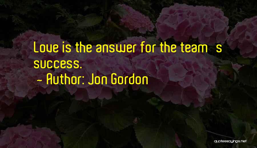 Jon Gordon Quotes: Love Is The Answer For The Team's Success.