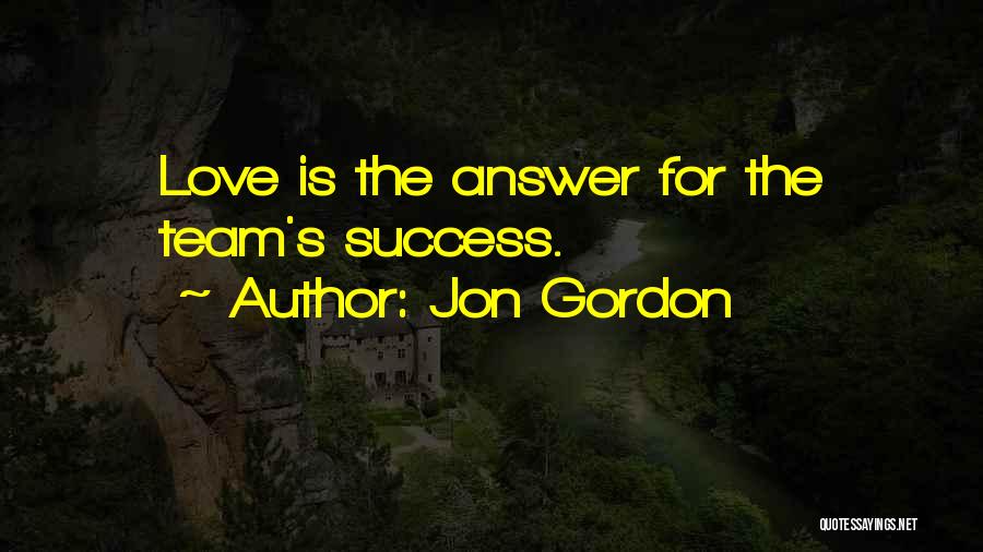 Jon Gordon Quotes: Love Is The Answer For The Team's Success.