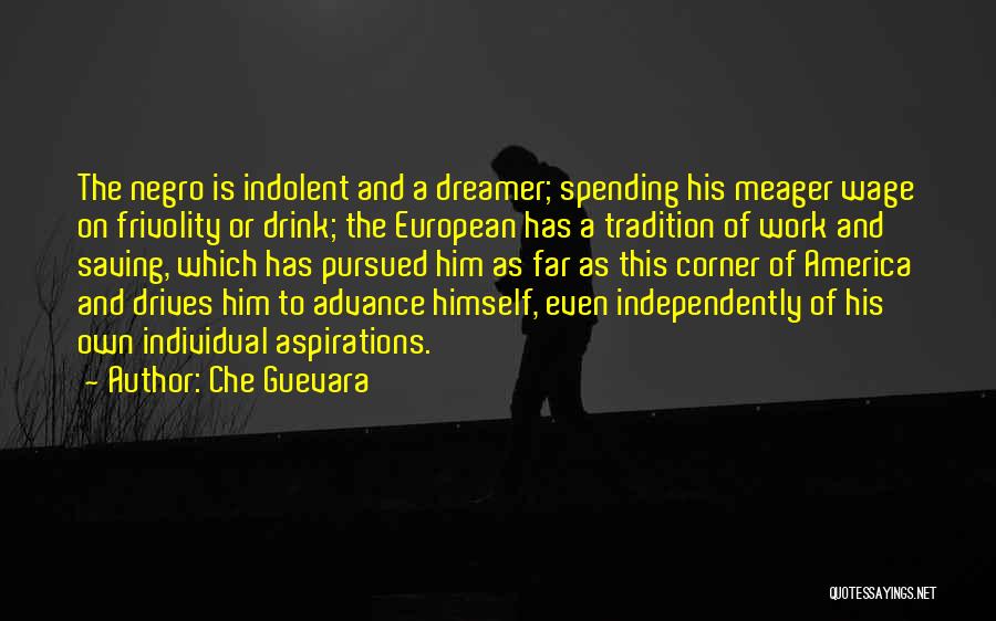 Che Guevara Quotes: The Negro Is Indolent And A Dreamer; Spending His Meager Wage On Frivolity Or Drink; The European Has A Tradition