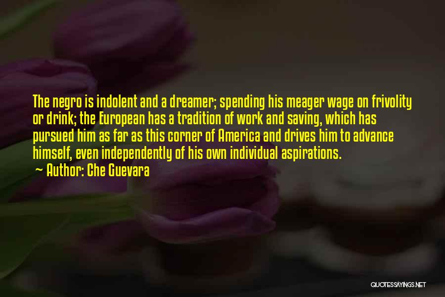 Che Guevara Quotes: The Negro Is Indolent And A Dreamer; Spending His Meager Wage On Frivolity Or Drink; The European Has A Tradition