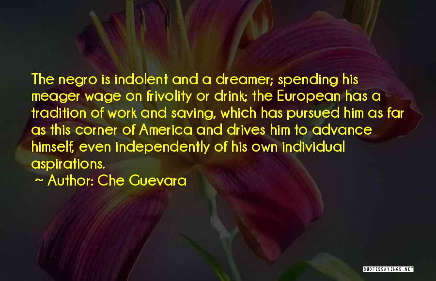 Che Guevara Quotes: The Negro Is Indolent And A Dreamer; Spending His Meager Wage On Frivolity Or Drink; The European Has A Tradition