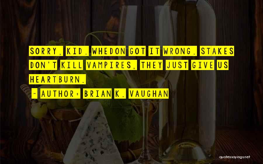 Brian K. Vaughan Quotes: Sorry, Kid. Whedon Got It Wrong. Stakes Don't Kill Vampires, They Just Give Us Heartburn.