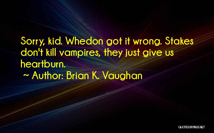 Brian K. Vaughan Quotes: Sorry, Kid. Whedon Got It Wrong. Stakes Don't Kill Vampires, They Just Give Us Heartburn.