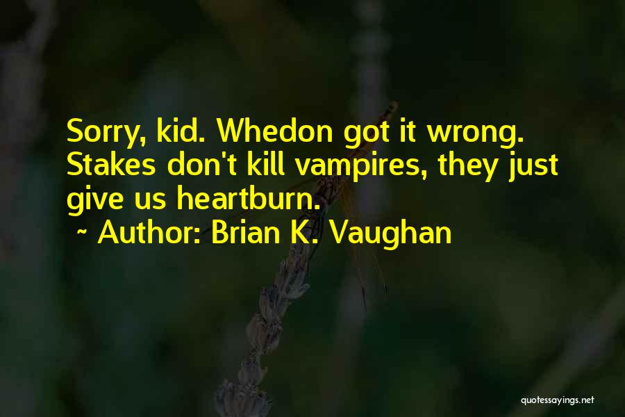 Brian K. Vaughan Quotes: Sorry, Kid. Whedon Got It Wrong. Stakes Don't Kill Vampires, They Just Give Us Heartburn.