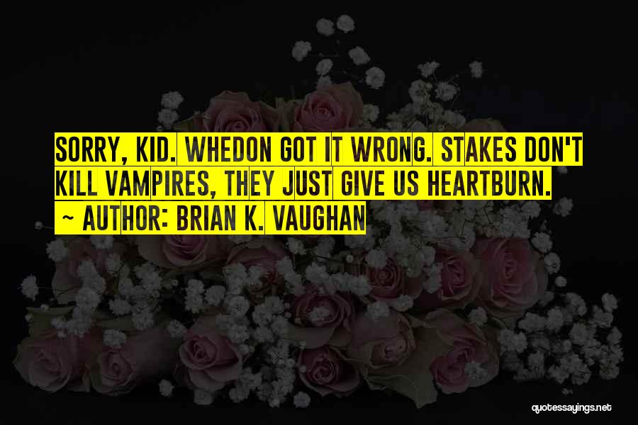 Brian K. Vaughan Quotes: Sorry, Kid. Whedon Got It Wrong. Stakes Don't Kill Vampires, They Just Give Us Heartburn.