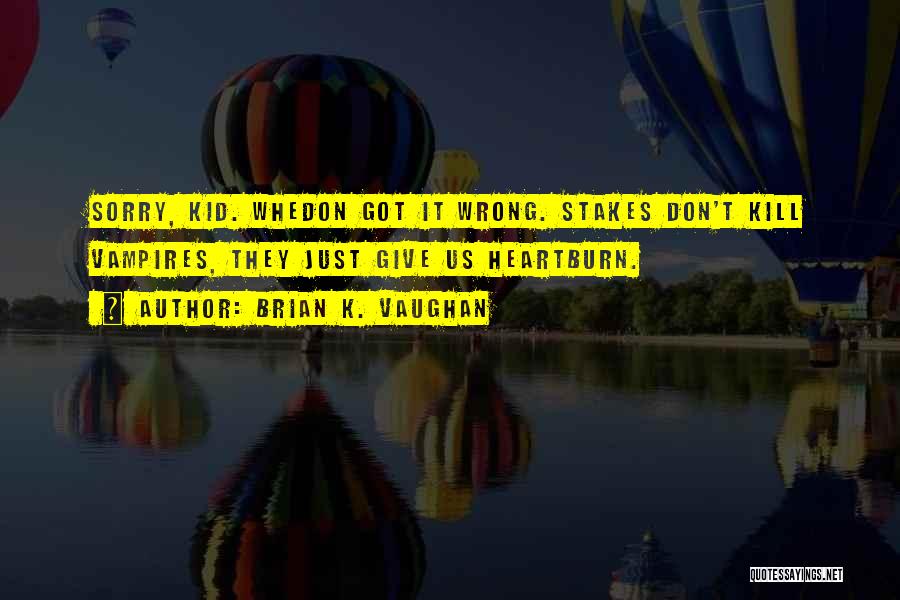 Brian K. Vaughan Quotes: Sorry, Kid. Whedon Got It Wrong. Stakes Don't Kill Vampires, They Just Give Us Heartburn.