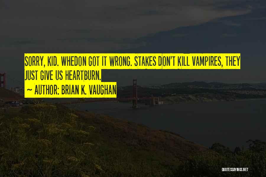 Brian K. Vaughan Quotes: Sorry, Kid. Whedon Got It Wrong. Stakes Don't Kill Vampires, They Just Give Us Heartburn.