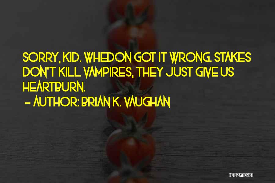 Brian K. Vaughan Quotes: Sorry, Kid. Whedon Got It Wrong. Stakes Don't Kill Vampires, They Just Give Us Heartburn.