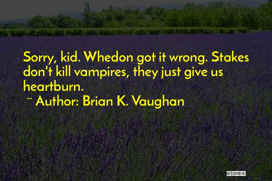 Brian K. Vaughan Quotes: Sorry, Kid. Whedon Got It Wrong. Stakes Don't Kill Vampires, They Just Give Us Heartburn.