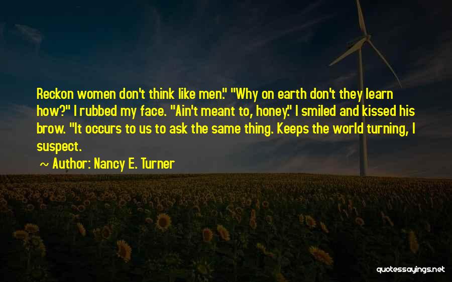 Nancy E. Turner Quotes: Reckon Women Don't Think Like Men. Why On Earth Don't They Learn How? I Rubbed My Face. Ain't Meant To,