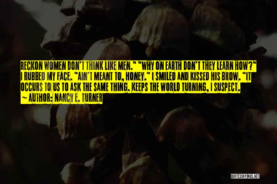 Nancy E. Turner Quotes: Reckon Women Don't Think Like Men. Why On Earth Don't They Learn How? I Rubbed My Face. Ain't Meant To,