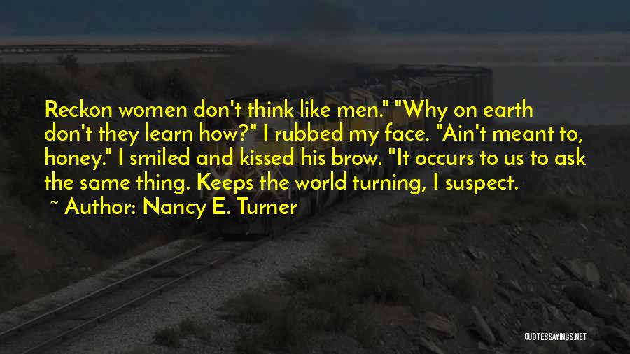 Nancy E. Turner Quotes: Reckon Women Don't Think Like Men. Why On Earth Don't They Learn How? I Rubbed My Face. Ain't Meant To,