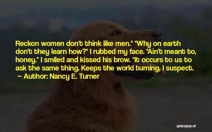 Nancy E. Turner Quotes: Reckon Women Don't Think Like Men. Why On Earth Don't They Learn How? I Rubbed My Face. Ain't Meant To,
