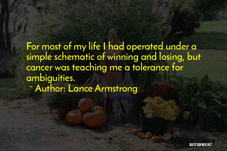 Lance Armstrong Quotes: For Most Of My Life I Had Operated Under A Simple Schematic Of Winning And Losing, But Cancer Was Teaching