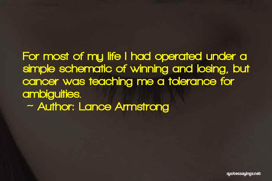 Lance Armstrong Quotes: For Most Of My Life I Had Operated Under A Simple Schematic Of Winning And Losing, But Cancer Was Teaching